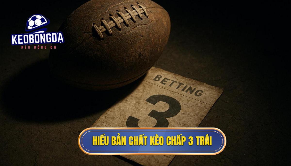 Hiểu Đúng Bản Chất Kèo Chấp 3 Trái (Handicap 3.0)