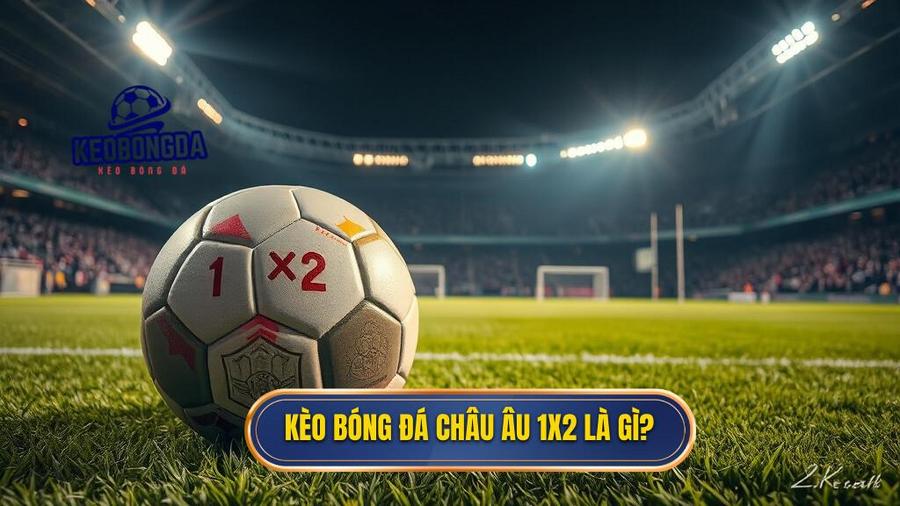1. Kèo bóng đá Châu Âu 1x2 là gì_