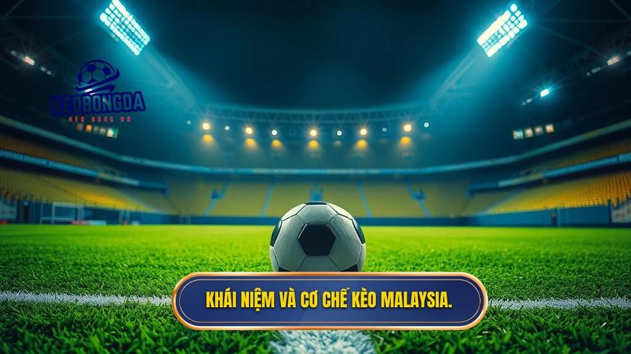 1. Khái niệm và cơ chế kèo Malaysia.