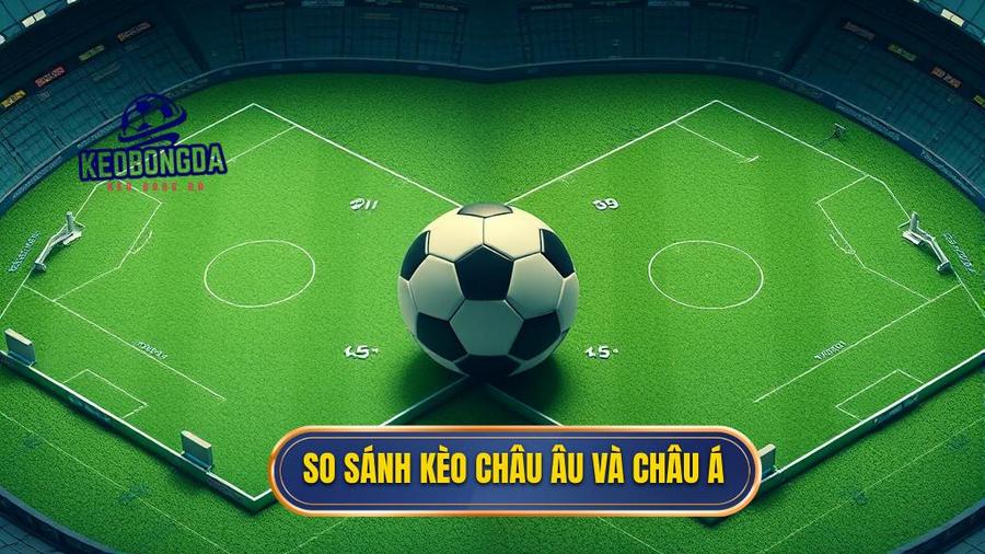 3. So sánh kèo Châu Âu và Châu Á