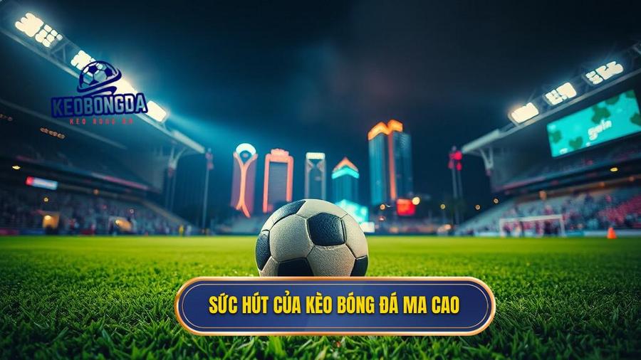 3. Sức hút của kèo bóng đá Ma Cao